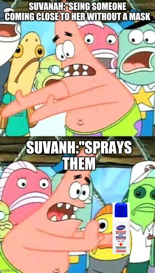 Put It Somewhere Else Patrick Meme | SUVANAH:"SEING SOMEONE COMING CLOSE TO HER WITHOUT A MASK; SUVANH:"SPRAYS THEM | image tagged in memes,put it somewhere else patrick | made w/ Imgflip meme maker