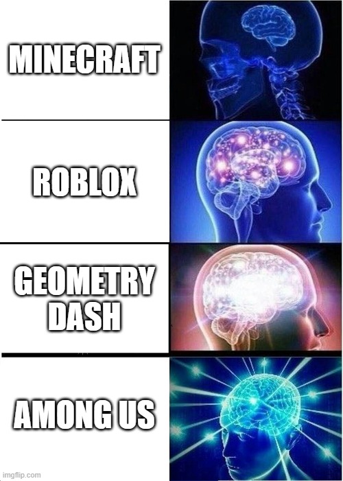 get it because among us is perfect? | MINECRAFT; ROBLOX; GEOMETRY DASH; AMONG US | image tagged in memes,expanding brain,funny,among us | made w/ Imgflip meme maker
