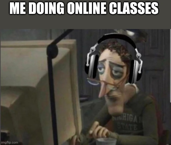 sad computer man | ME DOING ONLINE CLASSES | image tagged in sad computer man,memes,funny,school,online school | made w/ Imgflip meme maker