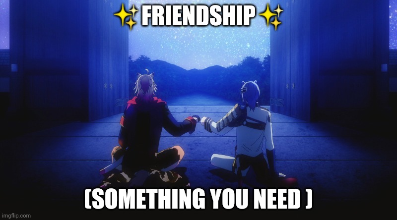 ✨Friendship✨ | ✨FRIENDSHIP✨; (SOMETHING YOU NEED ) | image tagged in anime meme | made w/ Imgflip meme maker