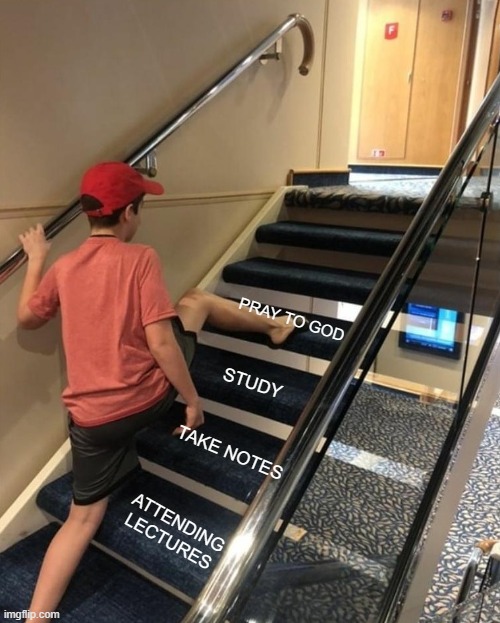 skipping stairs | PRAY TO GOD; STUDY; TAKE NOTES; ATTENDING LECTURES | image tagged in skipping stairs | made w/ Imgflip meme maker