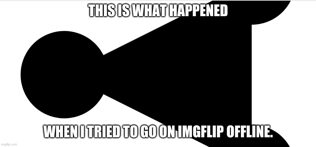 What is this? | THIS IS WHAT HAPPENED; WHEN I TRIED TO GO ON IMGFLIP OFFLINE. | image tagged in imgflip,offline,memes,what is this,no internet,hmm | made w/ Imgflip meme maker