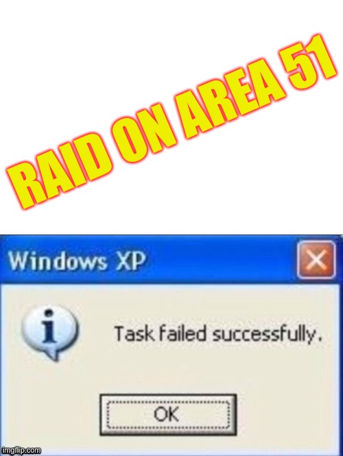 task failed successfully | RAID ON AREA 51 | image tagged in task failed successfully | made w/ Imgflip meme maker