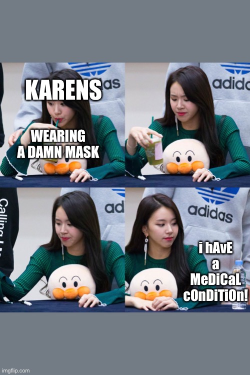 chaeyoung meme | KARENS; WEARING A DAMN MASK; i hAvE a MeDiCaL cOnDiTiOn! | image tagged in chaeyoung meme | made w/ Imgflip meme maker
