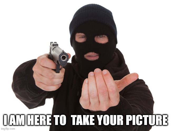 robbery | I AM HERE TO  TAKE YOUR PICTURE | image tagged in robbery | made w/ Imgflip meme maker