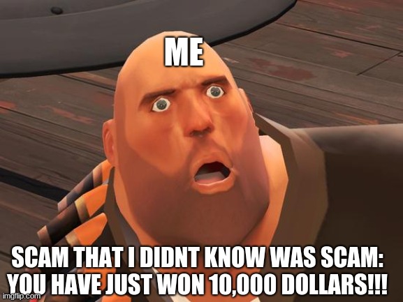 HEAVY | ME; SCAM THAT I DIDNT KNOW WAS SCAM: YOU HAVE JUST WON 10,000 DOLLARS!!! | image tagged in heavy | made w/ Imgflip meme maker