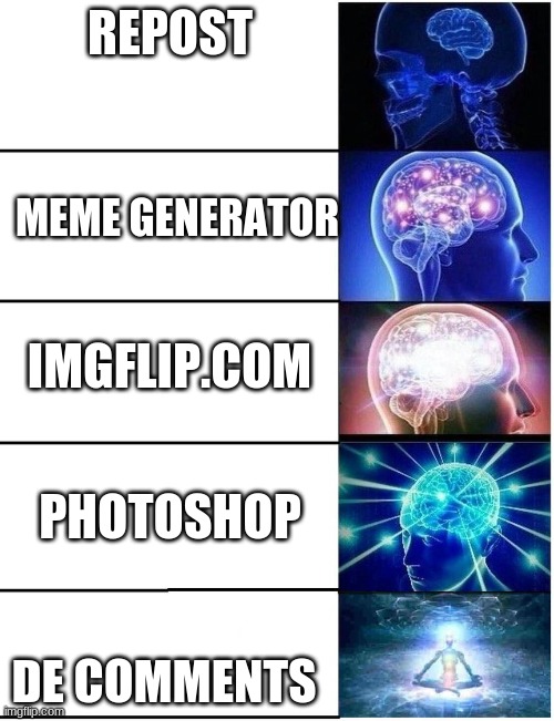 Expanding Brain 5 Panel | REPOST; MEME GENERATOR; IMGFLIP.COM; PHOTOSHOP; DE COMMENTS | image tagged in expanding brain 5 panel | made w/ Imgflip meme maker