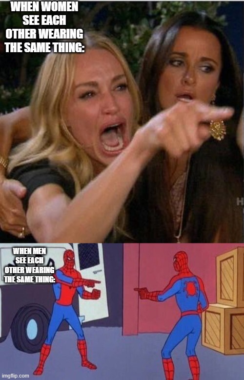 Truth or not? | WHEN WOMEN SEE EACH OTHER WEARING THE SAME THING:; WHEN MEN SEE EACH OTHER WEARING THE SAME THING: | image tagged in spiderman pointing at spiderman,memes,woman yelling at cat,clothing,shoes,difference between men and women | made w/ Imgflip meme maker