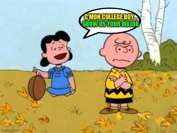 Lucy football and Charlie Brown | C’MON COLLEGE BOY .. SHOW US YOUR MAJOR | image tagged in lucy football and charlie brown | made w/ Imgflip meme maker