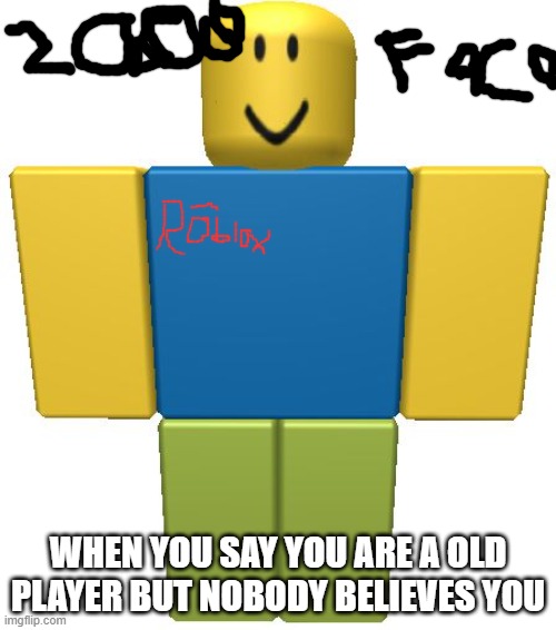 ROBLOX Noob | WHEN YOU SAY YOU ARE A OLD PLAYER BUT NOBODY BELIEVES YOU | image tagged in roblox noob | made w/ Imgflip meme maker
