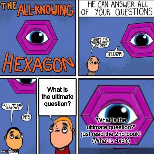 Yes, this meme IS about The Hitchhiker's Guide to the Galaxy | What is the ultimate question? 'What is the ultimate question?' just read the 2nd book!
(What is 4x9?) | image tagged in all knowing hexagon original,the hitchhikers guide to the galaxy,thhgttg,question,ultimate | made w/ Imgflip meme maker