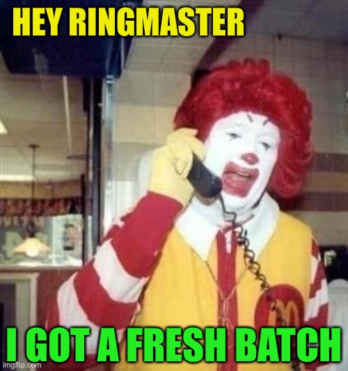 Ronald McDonald Temp | HEY RINGMASTER I GOT A FRESH BATCH | image tagged in ronald mcdonald temp | made w/ Imgflip meme maker