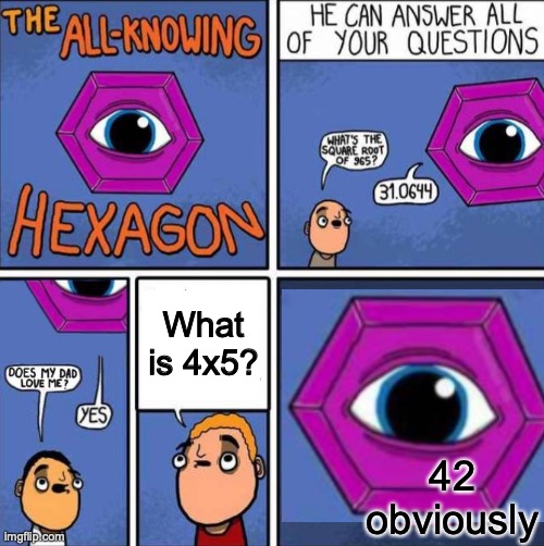 MMMMMM yes another Hitch Hiker's Guide to the Galaxy meme. | What is 4x5? 42 obviously | image tagged in all knowing hexagon original,thhgttg,the hitchhikers guide to the galaxy,ultimate,question,memes | made w/ Imgflip meme maker