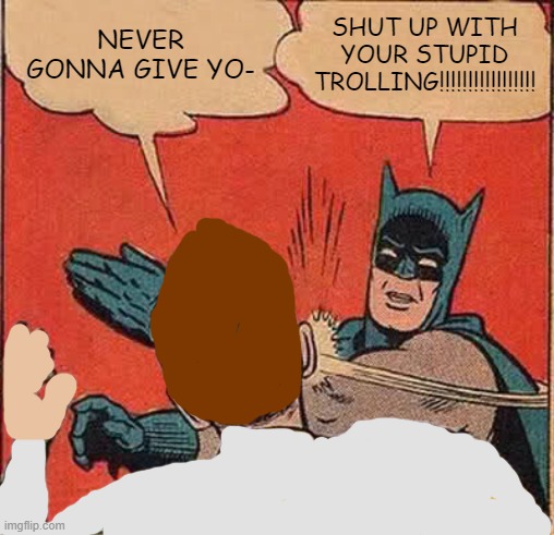 Batman Slapping Robin | NEVER GONNA GIVE YO-; SHUT UP WITH YOUR STUPID TROLLING!!!!!!!!!!!!!!!!! | image tagged in memes,batman slapping robin,batman slaps rick astley | made w/ Imgflip meme maker