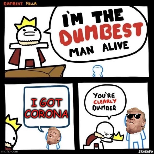 Dumbest Fella | I GOT CORONA | image tagged in dumbest fella | made w/ Imgflip meme maker