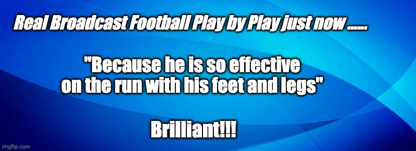 you can't fix stupid | Real Broadcast Football Play by Play just now ...... "Because he is so effective on the run with his feet and legs"; Brilliant!!! | image tagged in you can't fix stupid,nfl football,brilliant,funny | made w/ Imgflip meme maker