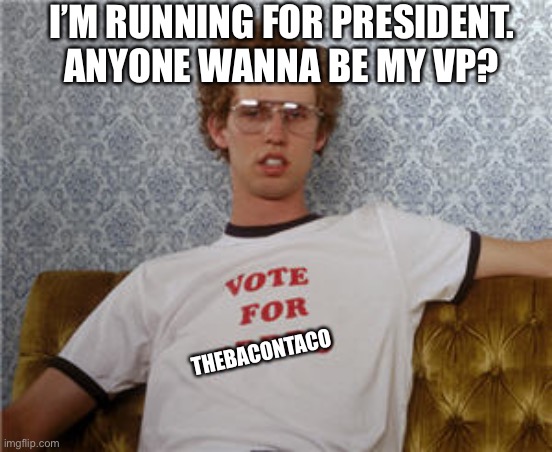 I need a vice | I’M RUNNING FOR PRESIDENT. ANYONE WANNA BE MY VP? THEBACONTACO | image tagged in vote for pedro | made w/ Imgflip meme maker