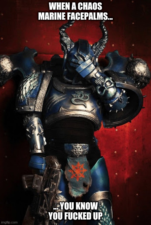 Chaos Marine Facepalm | WHEN A CHAOS MARINE FACEPALMS... ... YOU KNOW YOU FUCKED UP | image tagged in warhammer40k,warhammer 40k,warhammer,facepalm | made w/ Imgflip meme maker