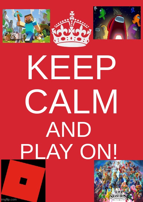 Game on! | KEEP CALM; AND PLAY ON! | image tagged in memes,keep calm and carry on red,minecraft,roblox,among us,super smash bros | made w/ Imgflip meme maker