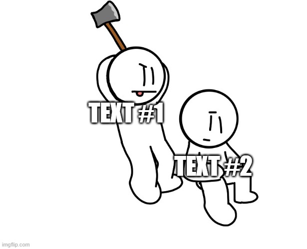 And I drew it all by myself! | TEXT #1; TEXT #2 | image tagged in axe to the head | made w/ Imgflip meme maker