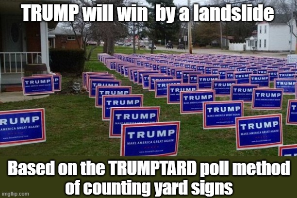 Counting Yard Signs | TRUMP will win  by a landslide; Based on the TRUMPTARD poll method
of counting yard signs | image tagged in donald trump is an idiot,election 2020,polls,trumptard,yard signs,trump is a moron | made w/ Imgflip meme maker