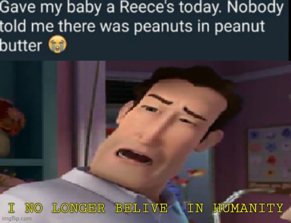 i meant to show the baby but basically her baby is allergic to penut butter | I NO LONGER BELIVE  IN HUMANITY | image tagged in i'm helping him sue the human,gotanypain | made w/ Imgflip meme maker