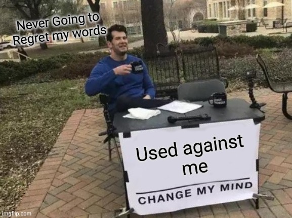 Change My Mind | Never Going to
Regret my words; Used against 
me | image tagged in memes,change my mind | made w/ Imgflip meme maker
