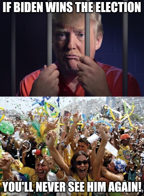 IF BIDEN WINS THE ELECTION; YOU'LL NEVER SEE HIM AGAIN! | image tagged in celebrate,trump prison,i wish,get outta here,stupid criminals | made w/ Imgflip meme maker