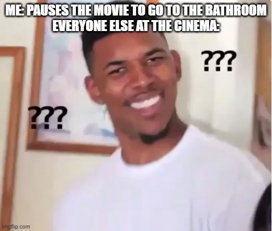 confused nick young | ME: PAUSES THE MOVIE TO GO TO THE BATHROOM
EVERYONE ELSE AT THE CINEMA: | image tagged in confused nick young | made w/ Imgflip meme maker