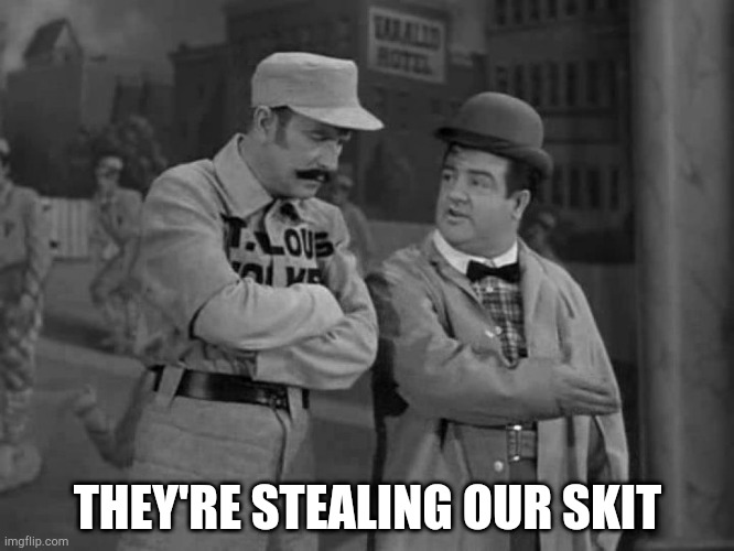 Abbott and Costello | THEY'RE STEALING OUR SKIT | image tagged in abbott and costello | made w/ Imgflip meme maker