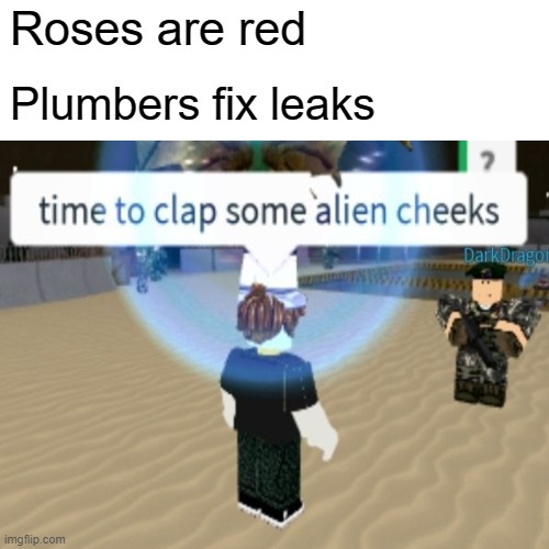 When me in area 51 |  Roses are red; Plumbers fix leaks | image tagged in dude,area 51 | made w/ Imgflip meme maker