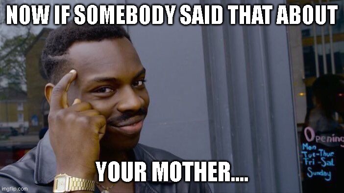 Roll Safe Think About It Meme | NOW IF SOMEBODY SAID THAT ABOUT YOUR MOTHER.... | image tagged in memes,roll safe think about it | made w/ Imgflip meme maker