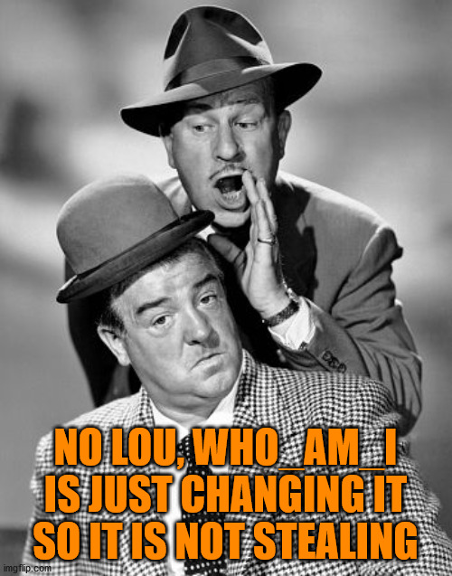 Abbott and Costello | NO LOU, WHO_AM_I IS JUST CHANGING IT SO IT IS NOT STEALING | image tagged in abbott and costello | made w/ Imgflip meme maker