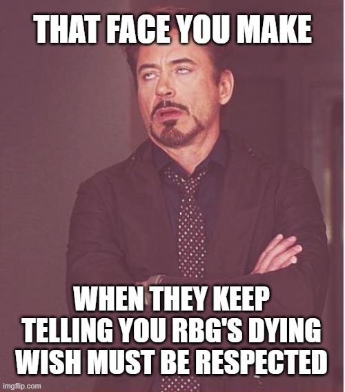 Face You Make Robert Downey Jr | THAT FACE YOU MAKE; WHEN THEY KEEP TELLING YOU RBG'S DYING WISH MUST BE RESPECTED | image tagged in memes,face you make robert downey jr | made w/ Imgflip meme maker