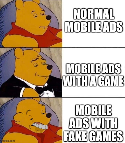 Winnie the Pooh normal, smart, dumb | NORMAL MOBILE ADS; MOBILE ADS WITH A GAME; MOBILE ADS WITH FAKE GAMES | image tagged in winnie the pooh,tuxedo winnie the pooh | made w/ Imgflip meme maker