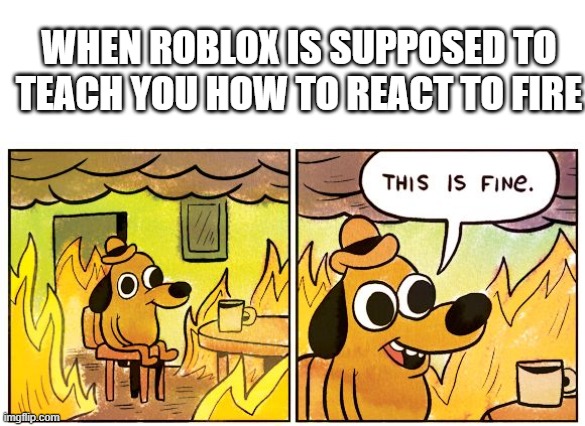 This Is Fine Meme | WHEN ROBLOX IS SUPPOSED TO TEACH YOU HOW TO REACT TO FIRE | image tagged in memes,this is fine,roblox meme,funny | made w/ Imgflip meme maker