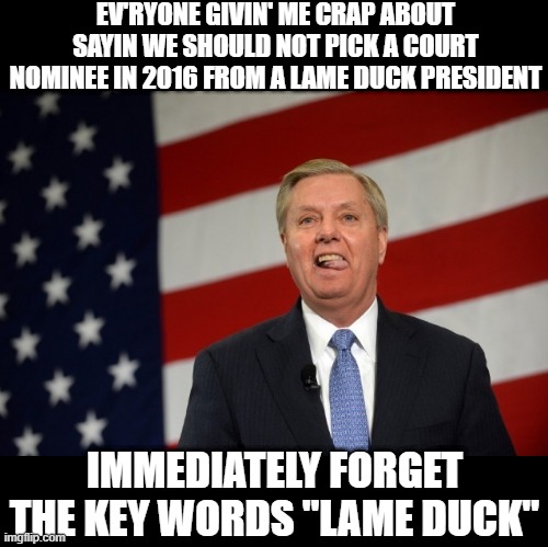 2020 is NOT 2016 Libtards | EV'RYONE GIVIN' ME CRAP ABOUT SAYIN WE SHOULD NOT PICK A COURT NOMINEE IN 2016 FROM A LAME DUCK PRESIDENT; IMMEDIATELY FORGET THE KEY WORDS "LAME DUCK" | image tagged in lindsey graham tongue | made w/ Imgflip meme maker