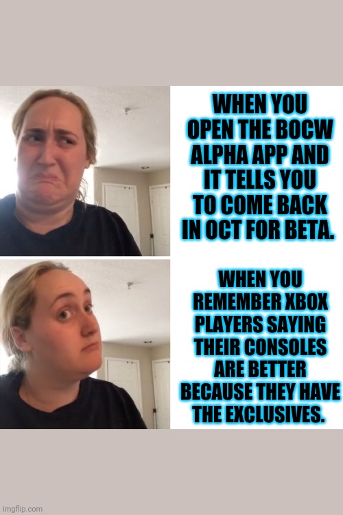 PS4 The Goat | WHEN YOU OPEN THE BOCW ALPHA APP AND IT TELLS YOU TO COME BACK IN OCT FOR BETA. WHEN YOU REMEMBER XBOX PLAYERS SAYING THEIR CONSOLES ARE BETTER BECAUSE THEY HAVE THE EXCLUSIVES. | image tagged in call of duty,black ops,black ops 3,activision,modern warfare,xbox vs ps4 | made w/ Imgflip meme maker