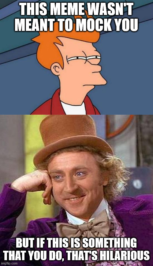 THIS MEME WASN'T MEANT TO MOCK YOU BUT IF THIS IS SOMETHING THAT YOU DO, THAT'S HILARIOUS | image tagged in memes,futurama fry,creepy condescending wonka | made w/ Imgflip meme maker