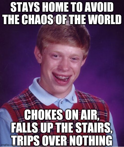 Bad Luck Brian Meme | STAYS HOME TO AVOID THE CHAOS OF THE WORLD; CHOKES ON AIR, FALLS UP THE STAIRS, TRIPS OVER NOTHING | image tagged in memes,bad luck brian | made w/ Imgflip meme maker