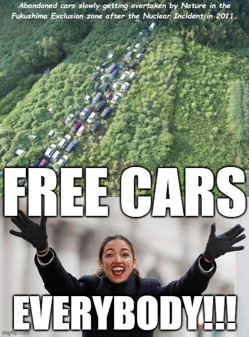 what? is this true? | FREE CARS; EVERYBODY!!! | image tagged in aoc free stuff,memes,funny,cars,nuclear bomb,opportunity | made w/ Imgflip meme maker