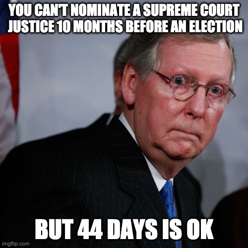 Hypocrisy Mitch | YOU CAN'T NOMINATE A SUPREME COURT
 JUSTICE 10 MONTHS BEFORE AN ELECTION; BUT 44 DAYS IS OK | image tagged in hypocrisy mitch | made w/ Imgflip meme maker