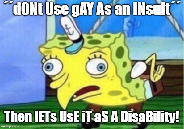 Mocking Spongebob Meme | ´´d0Nt Use gAY As an INsult´´ Then lETs UsE iT aS A DisaBility! | image tagged in memes,mocking spongebob | made w/ Imgflip meme maker