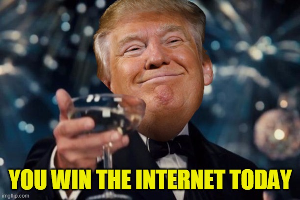 Trump Toast | YOU WIN THE INTERNET TODAY | image tagged in trump toast | made w/ Imgflip meme maker