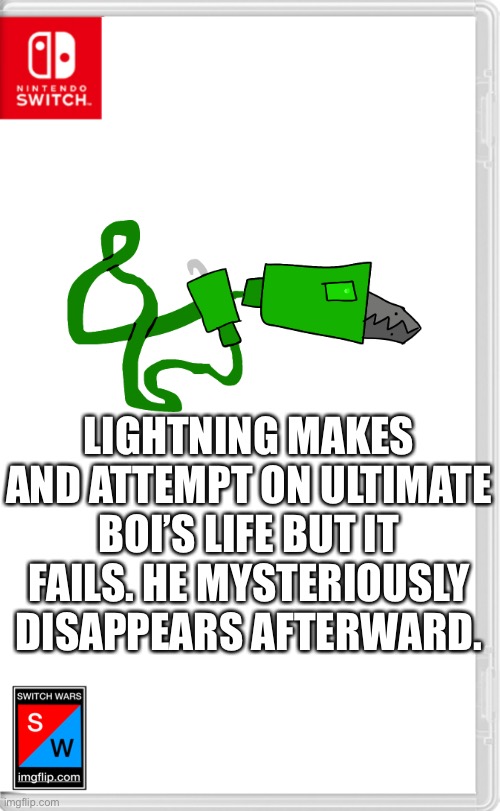 Gotta make it interesting somehow | LIGHTNING MAKES AND ATTEMPT ON ULTIMATE BOI’S LIFE BUT IT FAILS. HE MYSTERIOUSLY DISAPPEARS AFTERWARD. | image tagged in switch wars template | made w/ Imgflip meme maker