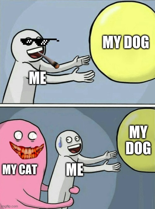 Running Away Balloon Meme | MY DOG; ME; MY DOG; MY CAT; ME | image tagged in memes,running away balloon | made w/ Imgflip meme maker