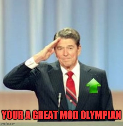 Ronald Reagan Upvote | YOUR A GREAT MOD OLYMPIAN | image tagged in ronald reagan upvote | made w/ Imgflip meme maker