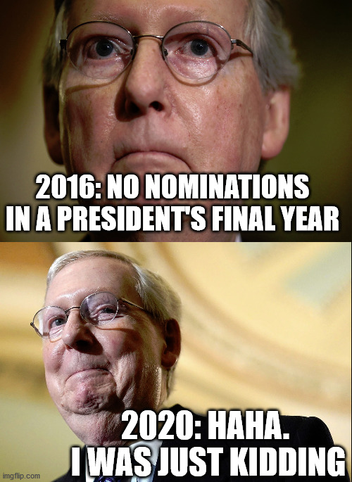 Typical Republican lies, deception, and hypocrisy.  So...business as usual. | 2016: NO NOMINATIONS IN A PRESIDENT'S FINAL YEAR; 2020: HAHA.  I WAS JUST KIDDING | image tagged in moscow mitch,corrupt gop | made w/ Imgflip meme maker