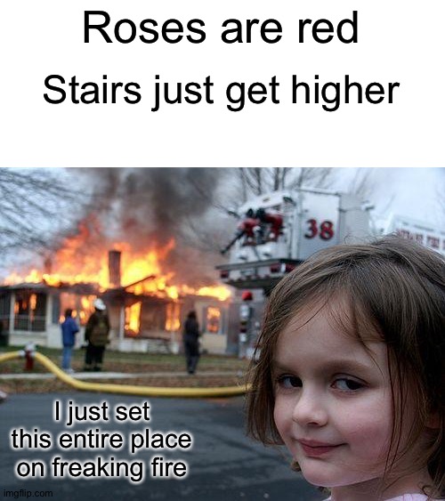 E | Roses are red; Stairs just get higher; I just set this entire place on freaking fire | image tagged in memes,disaster girl | made w/ Imgflip meme maker