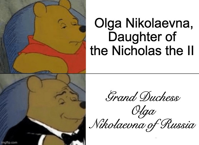 Tuxedo Winnie The Pooh Meme | Olga Nikolaevna, Daughter of the Nicholas the II; Grand Duchess Olga Nikolaevna of Russia | image tagged in memes,tuxedo winnie the pooh | made w/ Imgflip meme maker